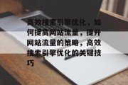 高效搜索引擎优化，如何提高网站流量，提升网站流量的策略，高效搜索引擎优化的关键技巧