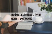 黄金矿工小游戏，挖掘乐趣，收获快乐