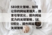 SEO优化策略，如何让你的网站更强大，搜索引擎优化，提升网站实力的关键策略，SEO优化，提升网站实力关键策略
