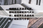蝙蝠侠乐高通关攻略,趣味游戏破解技巧大公开!蝙蝠侠乐高通关攻略,破解技巧分享!