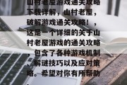 山村老屋游戏通关攻略下载详解,山村老屋,破解游戏通关攻略!,这是一个详细的关于山村老屋游戏的通关攻略,包含了各种游戏机制、解谜技巧以及应对策略。希望对你有所帮助。