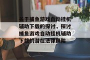 关于捕鱼游戏自动挂机辅助下载的探讨,探讨捕鱼游戏自动挂机辅助下载的潜在法律风险 关于捕鱼游戏自动挂机辅助下载的探讨,探讨捕鱼游戏自动挂机辅助下载的潜在法律风险