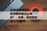 igi通关攻略指南，如何顺利通过igi测试？，攻略，如何轻松通过IGS游戏