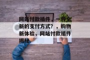 网站付款插件，一种全新的支付方式？，购物新体验，网站付款插件揭秘