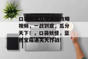 口袋妖怪蓝版通关攻略视频,一战到底,瓜分天下!,口袋妖怪,蓝色宝箱通关大作战!