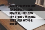 如何优化网站流量以提高SEO排名？，优化网站流量，提升SEO排名的策略，优化网站流量，提高SEO排名的策略
