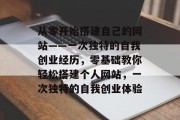 从零开始搭建自己的网站——一次独特的自我创业经历，零基础教你轻松搭建个人网站，一次独特的自我创业体验