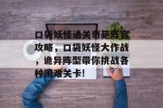 口袋妖怪通关奇葩阵容攻略，口袋妖怪大作战，诡异阵型带你挑战各种困难关卡!