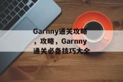 Garnny通关攻略,攻略,Garnny通关必备技巧大全 Garnny通关攻略,攻略,Garnny通关必备技巧大全