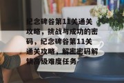 纪念碑谷第11关通关攻略,挑战与成功的密码,纪念碑谷第11关通关攻略,解密密码解锁高级难度任务 纪念碑谷第11关通关攻略,挑战与成功的密码,纪念碑谷第11关通关攻略,解密密码解锁高级难度任务