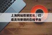 上海网站搭建优化，打造高效便捷的在线平台