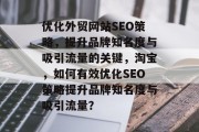 优化外贸网站SEO策略,提升品牌知名度与吸引流量的关键,淘宝,如何有效优化SEO策略提升品牌知名度与吸引流量? 优化外贸网站SEO策略,提升品牌知名度与吸引流量的关键,淘宝,如何有效优化SEO策略提升品牌知名度与吸引流量?