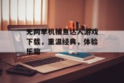 无网单机捕鱼达人游戏下载，重温经典，体验乐趣