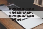 托尼通关攻略—玩转战斗游戏的技巧大解析，揭秘如何玩转战斗游戏，策略攻略！