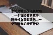 恐怖修女三代通关攻略,一个冒险者的故事,恐怖修女穿越四代,一个冒险者的传奇传说