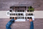 通辽网站SEO优化策略，辽阔网络，精准SEO优化策略，辽阔网络精准SEO优化策略介绍