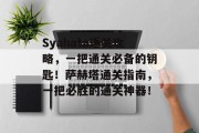 Syahata通关攻略,一把通关必备的钥匙!萨赫塔通关指南,一把必胜的通关神器!