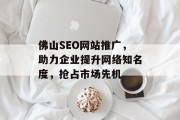 佛山SEO网站推广，助力企业提升网络知名度，抢占市场先机