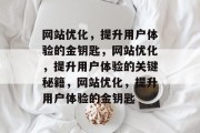 网站优化，提升用户体验的金钥匙，网站优化，提升用户体验的关键秘籍，网站优化，提升用户体验的金钥匙