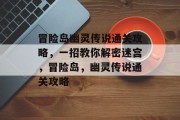 冒险岛幽灵传说通关攻略,一招教你解密迷宫,冒险岛,幽灵传说通关攻略