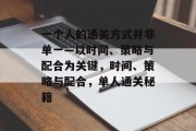 一个人的通关方式并非单一—以时间、策略与配合为关键,时间、策略与配合,单人通关秘籍 一个人的通关方式并非单一—以时间、策略与配合为关键,时间、策略与配合,单人通关秘籍