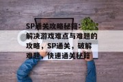 SP通关攻略秘籍: 解决游戏难点与难题的攻略，SP通关，破解难题，快速通关秘籍