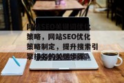 网站SEO关键词优化策略，网站SEO优化策略制定，提升搜索引擎排名的关键步骤