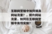 互联网营销中如何提高网站流量？，提升网站流量，如何在互联网营销中有效实施？