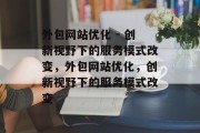 外包网站优化 - 创新视野下的服务模式改变，外包网站优化，创新视野下的服务模式改变