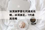 冰淇淋罗德七代通关攻略,冰淇淋王,7代通关攻略 冰淇淋罗德七代通关攻略,冰淇淋王,7代通关攻略