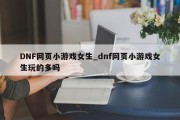 DNF网页小游戏女生_dnf网页小游戏女生玩的多吗 DNF网页小游戏女生_dnf网页小游戏女生玩的多吗