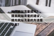 如何网站流量提升？，提高网站流量的建议，提升网站流量的方法是什么？