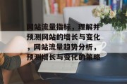网站流量指标，理解并预测网站的增长与变化，网站流量趋势分析，预测增长与变化的策略