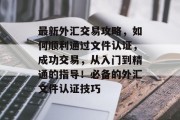 最新外汇交易攻略,如何顺利通过文件认证,成功交易,从入门到精通的指导!必备的外汇文件认证技巧