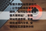 安徽方便网站搭建技巧，让您的在线生意更加顺利，如何轻松搭建安徽方便网站？, 安徽网站搭建教程, 实用网搭建技巧分享, 安徽网站实战案例分析