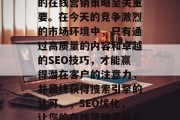 SEO优化对于提升您的在线营销策略至关重要。在今天的竞争激烈的市场环境中，只有通过高质量的内容和卓越的SEO技巧，才能赢得潜在客户的注意力，并最终获得搜索引擎的认可。，SEO优化，让您的在线营销更具竞争力