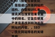 SEO（搜索引擎优化）是指通过改善网站的结构、内容和URL来提高其在搜索结果页面中的排名。它旨在使用户更容易找到和浏览你网站的内容。，SEO，优化网站排名的关键策略