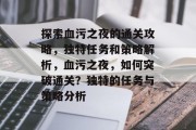 探索血污之夜的通关攻略，独特任务和策略解析，血污之夜，如何突破通关？独特的任务与策略分析