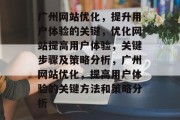 广州网站优化，提升用户体验的关键，优化网站提高用户体验，关键步骤及策略分析，广州网站优化，提高用户体验的关键方法和策略分析
