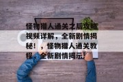 怪物猎人通关之后攻略视频详解,全新剧情揭秘!,怪物猎人通关教程,全新剧情揭示!