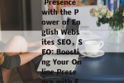 Optimize Your Online Presence with the Power of English Websites SEO，SEO: Boosting Your Online Presence with English Websites