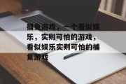 捕鱼游戏,一个看似娱乐,实则可怕的游戏,看似娱乐实则可怕的捕鱼游戏 捕鱼游戏,一个看似娱乐,实则可怕的游戏,看似娱乐实则可怕的捕鱼游戏