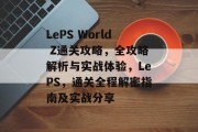 LePS World Z通关攻略，全攻略解析与实战体验，LePS，通关全程解密指南及实战分享