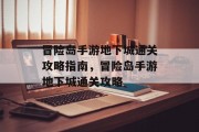 冒险岛手游地下城通关攻略指南，冒险岛手游地下城通关攻略