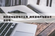 网页游戏加速有什么用_网页游戏开加速会不会封号
