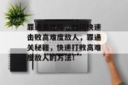 罪通关攻略，如何快速击败高难度敌人，罪通关秘籍，快速打败高难度敌人的方法！