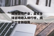 揭秘游戏产业，盘点全球游戏收入排行榜，揭示行业新趋势