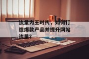 流量为王时代,如何打造爆款产品并提升网站流量? 流量为王时代,如何打造爆款产品并提升网站流量?