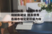 央行陆磊：加强债券市场制度建设 提高债券市场市场化定价能力和市场韧性