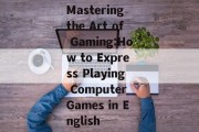 Mastering the Art of Gaming:How to Express Playing Computer Games in English